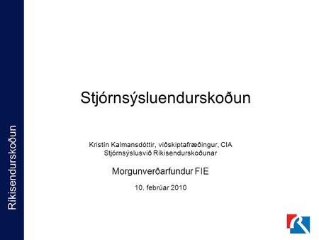 Ríkisendurskoðun Stjórnsýsluendurskoðun Kristín Kalmansdóttir, viðskiptafræðingur, CIA Stjórnsýslusvið Ríkisendurskoðunar Morgunverðarfundur FIE 10. febrúar.