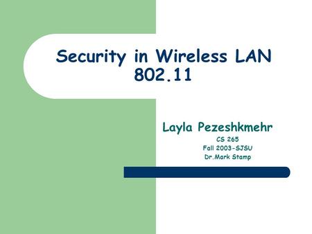 Security in Wireless LAN 802.11 Layla Pezeshkmehr CS 265 Fall 2003-SJSU Dr.Mark Stamp.