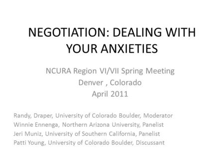 NEGOTIATION: DEALING WITH YOUR ANXIETIES NCURA Region VI/VII Spring Meeting Denver, Colorado April 2011 Randy, Draper, University of Colorado Boulder,