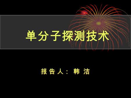 单分子探测技术 报 告 人： 韩 洁 报 告 人： 韩 洁. 单分子探测技术产生的原因 单分子探测的主要基本技术 单分子荧光检测的物理基础 单分子荧光检测技术应用 主要内容.