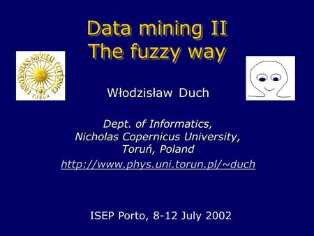 Data mining II The fuzzy way Włodzisław Duch Dept. of Informatics, Nicholas Copernicus University, Toruń, Poland  ISEP.