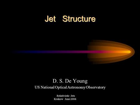 Jet Structure D. S. De Young US National Optical Astronomy Observatory Relativistic Jets Krakow June 2006.