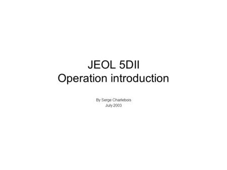 JEOL 5DII Operation introduction By Serge Charlebois July 2003.