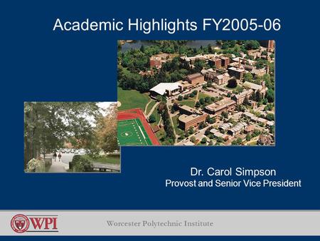 Worcester Polytechnic Institute Academic Highlights FY2005-06 Dr. Carol Simpson Provost and Senior Vice President.