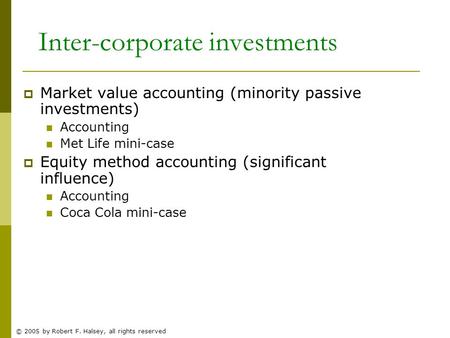 © 2005 by Robert F. Halsey, all rights reserved Inter-corporate investments  Market value accounting (minority passive investments) Accounting Met Life.