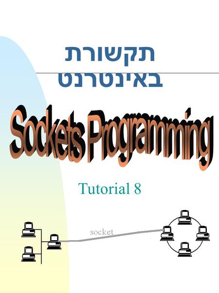 תקשורת באינטרנט Tutorial 8. 2 n Socket programming u What is socket ? u Sockets architecture u Types of Sockets u The Socket system calls u Data Transfer.