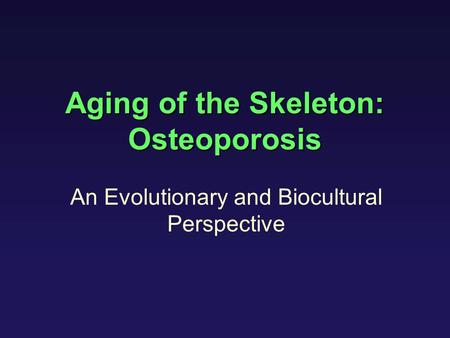 Aging of the Skeleton: Osteoporosis An Evolutionary and Biocultural Perspective.