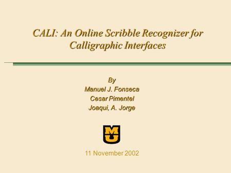 CALI: An Online Scribble Recognizer for Calligraphic Interfaces By Manuel J. Fonseca Cesar Pimentel Joaqui, A. Jorge 11 November 2002.