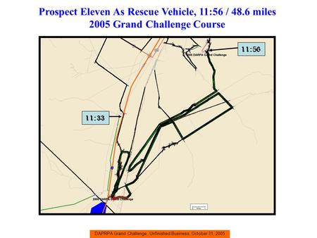 DAPRPA Grand Challenge, Unfinished Business, October 31, 2005 Prospect Eleven As Rescue Vehicle, 11:56 / 48.6 miles 2005 Grand Challenge Course 11:56 11:33.