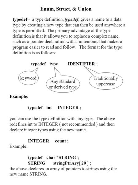 Enum, Struct, & Union typedef - a type definition, typedef, gives a name to a data type by creating a new type that can then be used anywhere a type is.