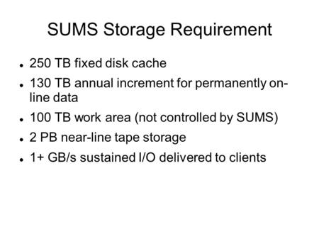 SUMS Storage Requirement 250 TB fixed disk cache 130 TB annual increment for permanently on- line data 100 TB work area (not controlled by SUMS) 2 PB near-line.