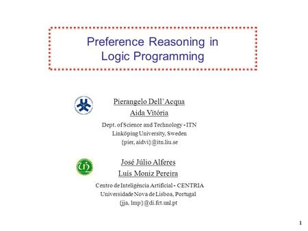 1 Preference Reasoning in Logic Programming José Júlio Alferes Luís Moniz Pereira Centro de Inteligência Artificial - CENTRIA Universidade Nova de Lisboa,