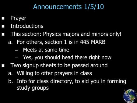 Announcements 1/5/10 Prayer Introductions This section: Physics majors and minors only! a. a.For others, section 1 is in 445 MARB – – Meets at same time.