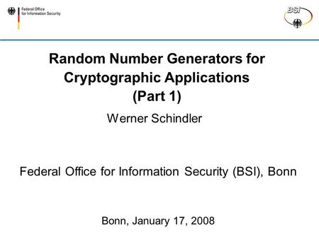 Random Number Generators for Cryptographic Applications (Part 1) Werner Schindler Federal Office for Information Security (BSI), Bonn Bonn, January 17,