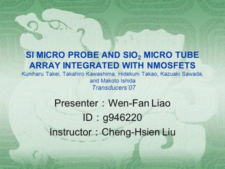 SI MICRO PROBE AND SIO 2 MICRO TUBE ARRAY INTEGRATED WITH NMOSFETS Kuniharu Takei, Takahiro Kawashima, Hidekuni Takao, Kazuaki Sawada, and Makoto Ishida.