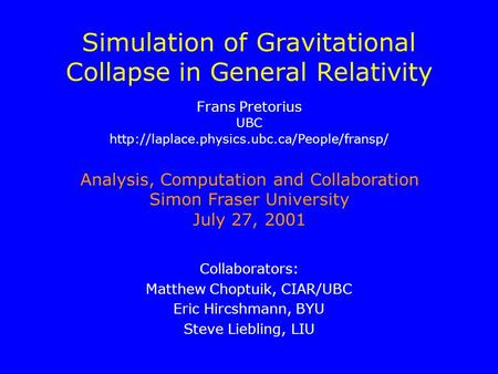 Simulation of Gravitational Collapse in General Relativity Collaborators: Matthew Choptuik, CIAR/UBC Eric Hircshmann, BYU Steve Liebling, LIU Analysis,