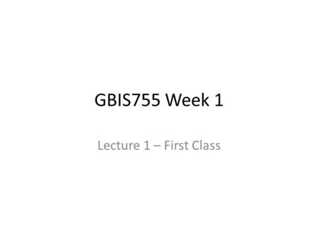 GBIS755 Week 1 Lecture 1 – First Class. Tonight’s Agenda Discuss the Syllabus Sign up for Safari Books Online Stock your Bookshelf Access and Modify your.