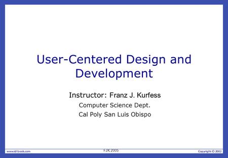 User-Centered Design and Development Instructor: Franz J. Kurfess Computer Science Dept. Cal Poly San Luis Obispo FJK 2005.