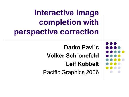 Interactive image completion with perspective correction Darko Pavi´c Volker Sch¨onefeld Leif Kobbelt Pacific Graphics 2006.