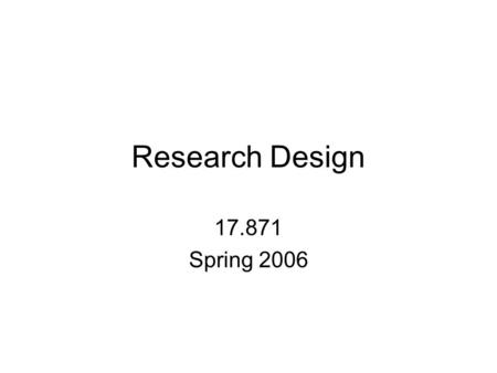 Research Design 17.871 Spring 2006. General Comments What is political science and what are different ways of doing it? Major components of research designs.