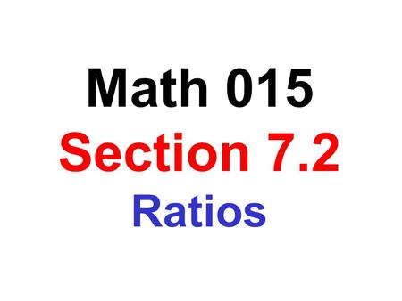 Math 015 Section 7.2 Ratios. Obj: To write a ratio of two quantities in simplest form A ratio is a comparison of two quantities that have the same units.