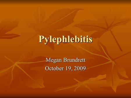 Pylephlebitis Megan Brundrett October 19, 2009. Outline Etiology Etiology Microbiology Microbiology Clinical Manifestations Clinical Manifestations Diagnosis.