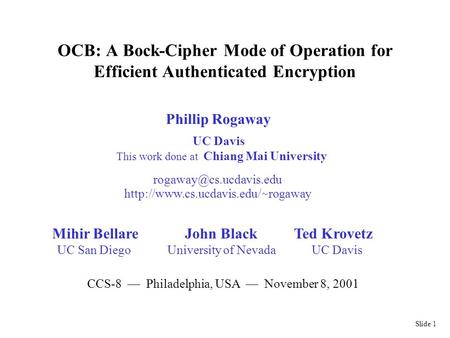 Slide 1 OCB: A Bock-Cipher Mode of Operation for Efficient Authenticated Encryption Phillip Rogaway UC Davis