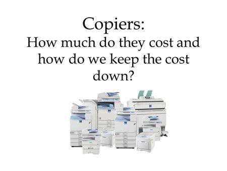 Copiers: How much do they cost and how do we keep the cost down?