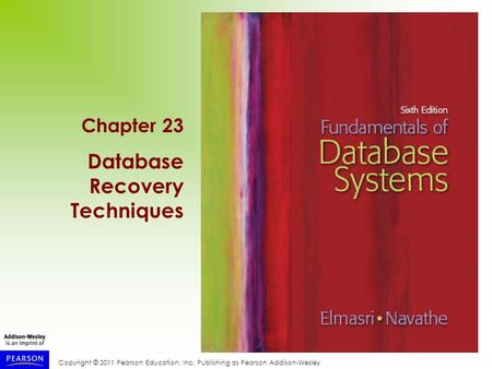 Copyright © 2011 Pearson Education, Inc. Publishing as Pearson Addison-Wesley Chapter 23 Database Recovery Techniques.