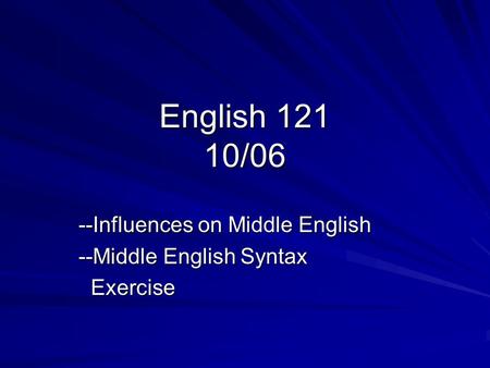 English 121 10/06 --Influences on Middle English --Middle English Syntax Exercise Exercise.