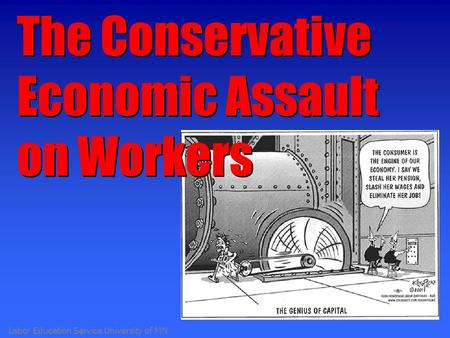 Labor Education Service University of MN The Conservative Economic Assault on Workers.