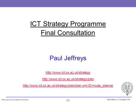 MPLS ASUC Committee and ICT Panel (1) Paul Jeffreys, 21 November 2006 ICT Strategy Programme Final Consultation Paul Jeffreys