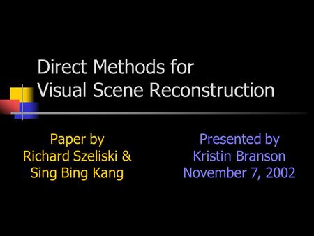 Direct Methods for Visual Scene Reconstruction Paper by Richard Szeliski & Sing Bing Kang Presented by Kristin Branson November 7, 2002.