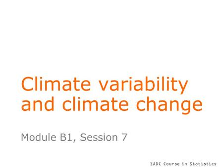 SADC Course in Statistics Climate variability and climate change Module B1, Session 7.