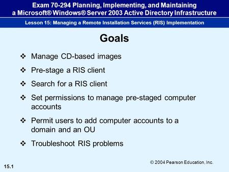 15.1 © 2004 Pearson Education, Inc. Exam 70-294 Planning, Implementing, and Maintaining a Microsoft® Windows® Server 2003 Active Directory Infrastructure.