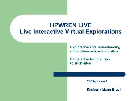 HPWREN LIVE Live Interactive Virtual Explorations Exploration and understanding of hard-to-reach science sites Preparation for fieldtrips to such sites.