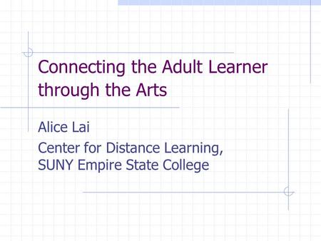 Connecting the Adult Learner through the Arts Alice Lai Center for Distance Learning, SUNY Empire State College.