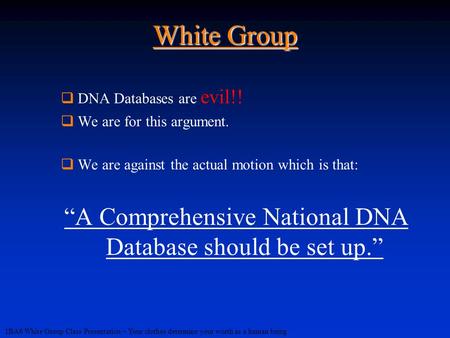 1BA6 White Group Class Presentation – Your clothes determine your worth as a human being White Group  DNA Databases are evil!!  We are for this argument.