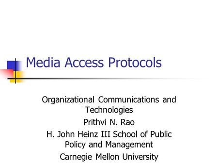 Media Access Protocols Organizational Communications and Technologies Prithvi N. Rao H. John Heinz III School of Public Policy and Management Carnegie.