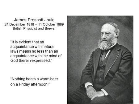 James Prescott Joule 24 December 1818 – 11 October 1889 British Physicist and Brewer “It is evident that an acquaintance with natural laws means no less.