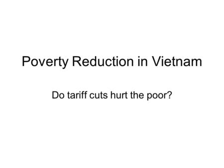 Poverty Reduction in Vietnam Do tariff cuts hurt the poor?