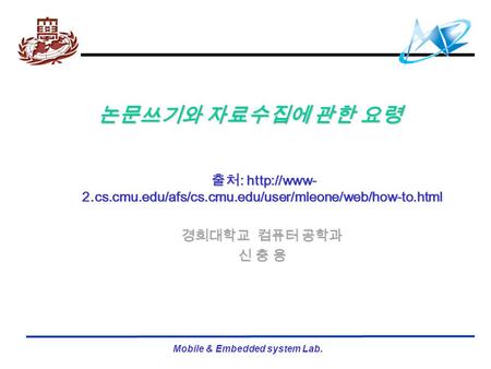 Mobile & Embedded system Lab. 논문쓰기와 자료수집에 관한 요령 출처 :  2.cs.cmu.edu/afs/cs.cmu.edu/user/mleone/web/how-to.html 출처 :  2.cs.cmu.edu/afs/cs.cmu.edu/user/mleone/web/how-to.html.