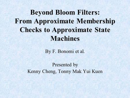 Beyond Bloom Filters: From Approximate Membership Checks to Approximate State Machines By F. Bonomi et al. Presented by Kenny Cheng, Tonny Mak Yui Kuen.