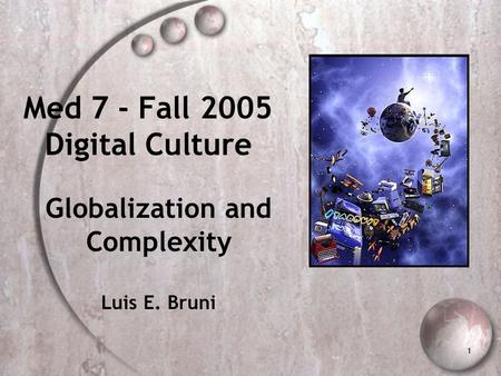 1 Med 7 - Fall 2005 Digital Culture Globalization and Complexity Luis E. Bruni.