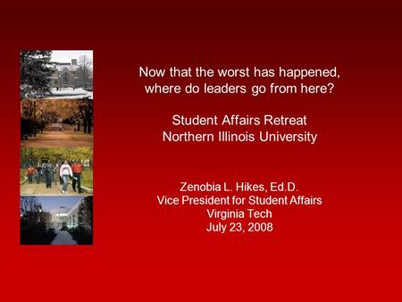 Now that the worst has happened, where do leaders go from here? Student Affairs Retreat Northern Illinois University Zenobia L. Hikes, Ed.D. Vice President.