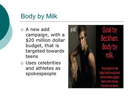 Body by Milk  A new add campaign, with a $20 million dollar budget, that is targeted towards teens  Uses celebrities and athletes as spokespeople.