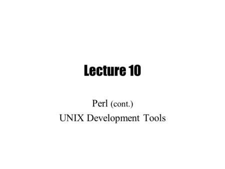 Lecture 10 Perl (cont.) UNIX Development Tools. Perl (Part II) Last week: –Perl data types Scalar $x Hash %x.