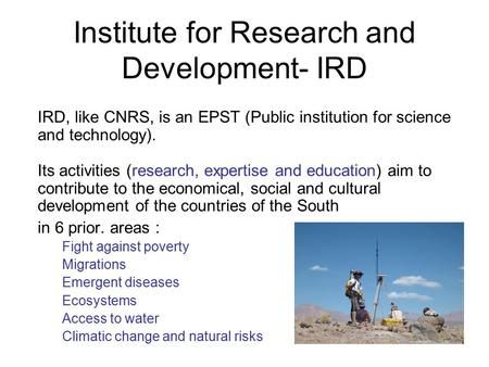 Institute for Research and Development- IRD IRD, like CNRS, is an EPST (Public institution for science and technology). Its activities (research, expertise.