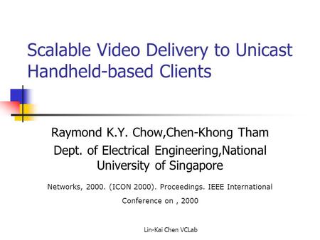 Lin-Kai Chen VCLab Scalable Video Delivery to Unicast Handheld-based Clients Raymond K.Y. Chow,Chen-Khong Tham Dept. of Electrical Engineering,National.