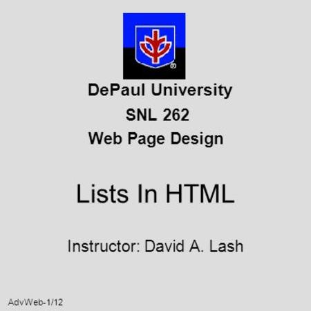 AdvWeb-1/12 DePaul University SNL 262 Web Page Design Lists In HTML Instructor: David A. Lash.